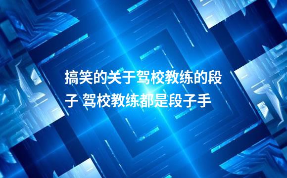 搞笑的关于驾校教练的段子 驾校教练都是段子手